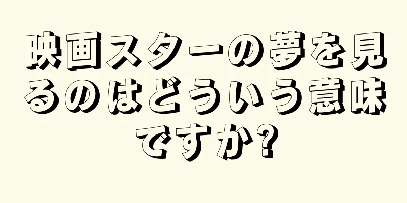 映画スターの夢を見るのはどういう意味ですか?