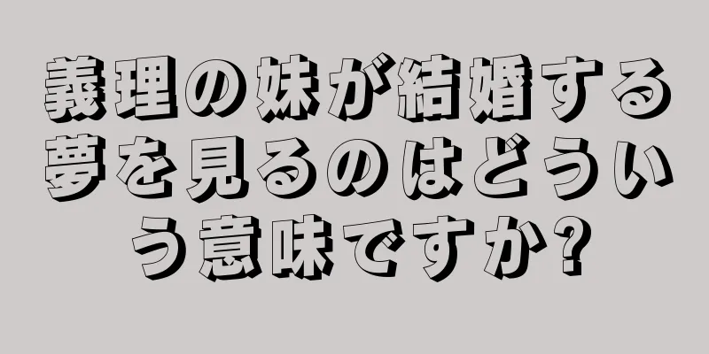 義理の妹が結婚する夢を見るのはどういう意味ですか?