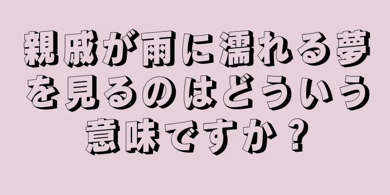 親戚が雨に濡れる夢を見るのはどういう意味ですか？