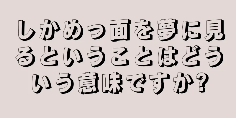 しかめっ面を夢に見るということはどういう意味ですか?