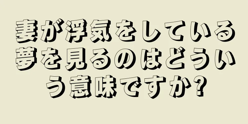 妻が浮気をしている夢を見るのはどういう意味ですか?
