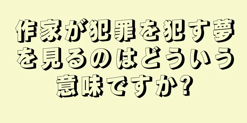 作家が犯罪を犯す夢を見るのはどういう意味ですか?