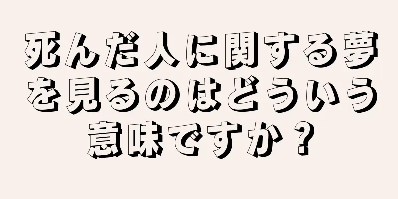 死んだ人に関する夢を見るのはどういう意味ですか？