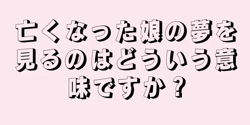 亡くなった娘の夢を見るのはどういう意味ですか？