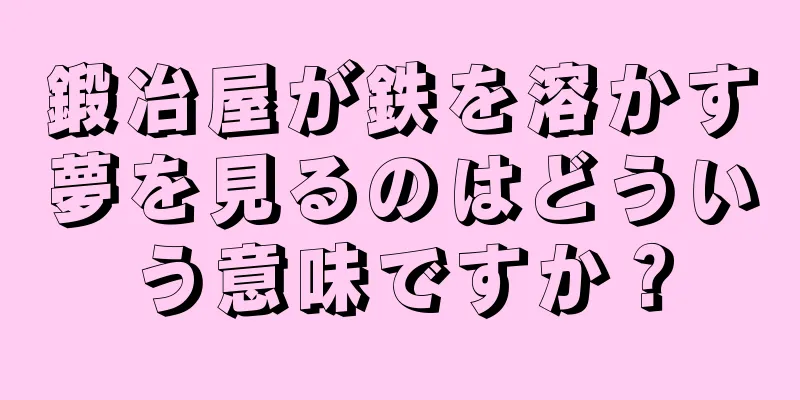 鍛冶屋が鉄を溶かす夢を見るのはどういう意味ですか？