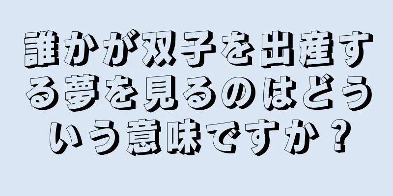 誰かが双子を出産する夢を見るのはどういう意味ですか？