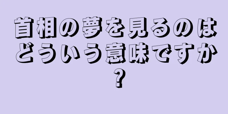 首相の夢を見るのはどういう意味ですか？