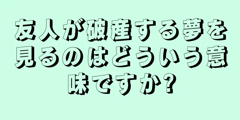 友人が破産する夢を見るのはどういう意味ですか?