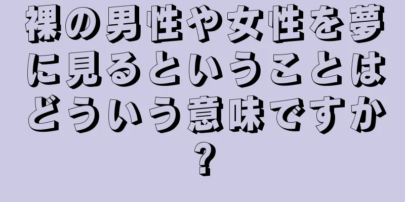 裸の男性や女性を夢に見るということはどういう意味ですか?