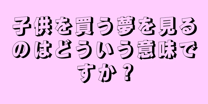 子供を買う夢を見るのはどういう意味ですか？