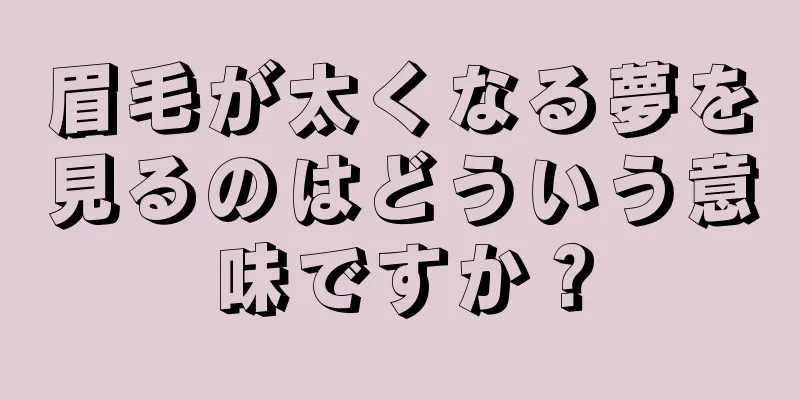 眉毛が太くなる夢を見るのはどういう意味ですか？