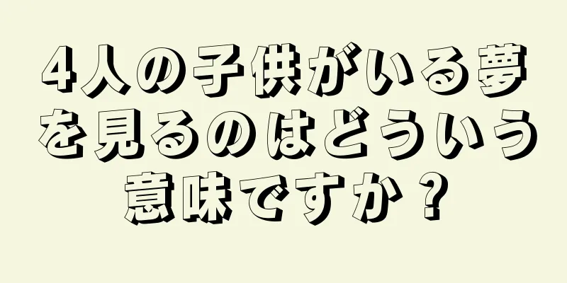 4人の子供がいる夢を見るのはどういう意味ですか？