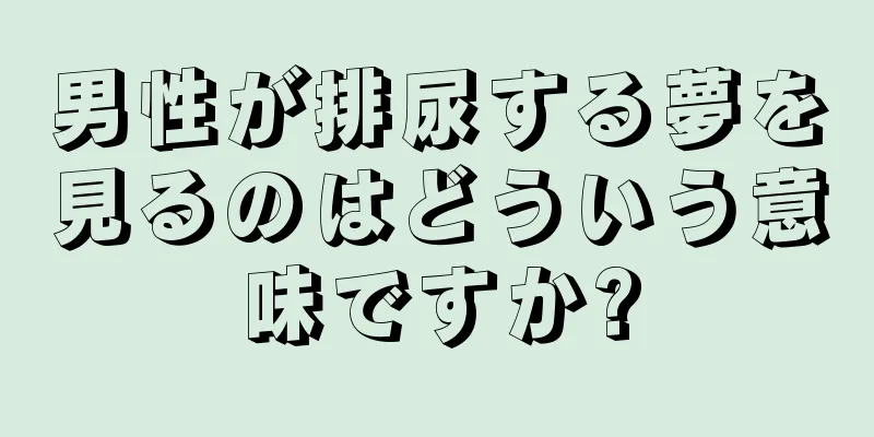 男性が排尿する夢を見るのはどういう意味ですか?