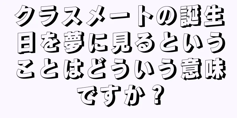 クラスメートの誕生日を夢に見るということはどういう意味ですか？