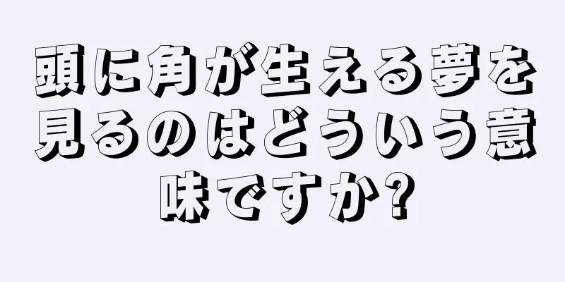頭に角が生える夢を見るのはどういう意味ですか?