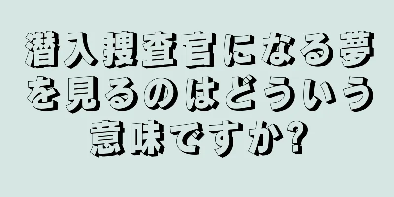 潜入捜査官になる夢を見るのはどういう意味ですか?