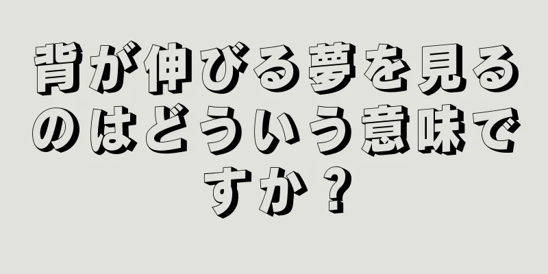 背が伸びる夢を見るのはどういう意味ですか？