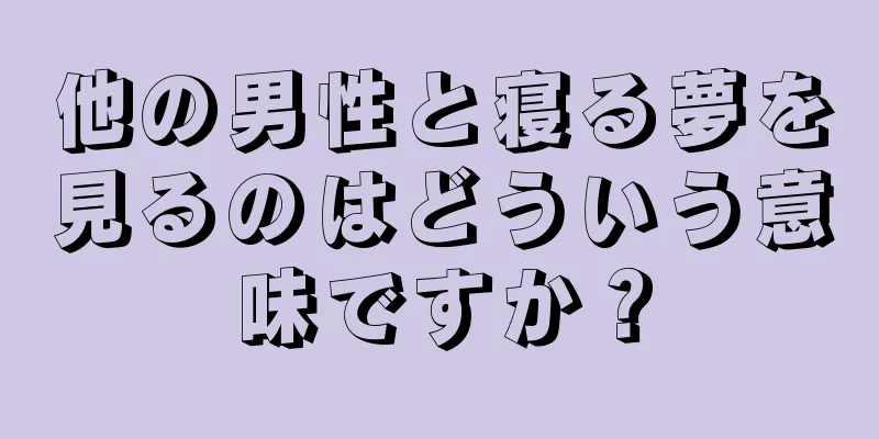 他の男性と寝る夢を見るのはどういう意味ですか？