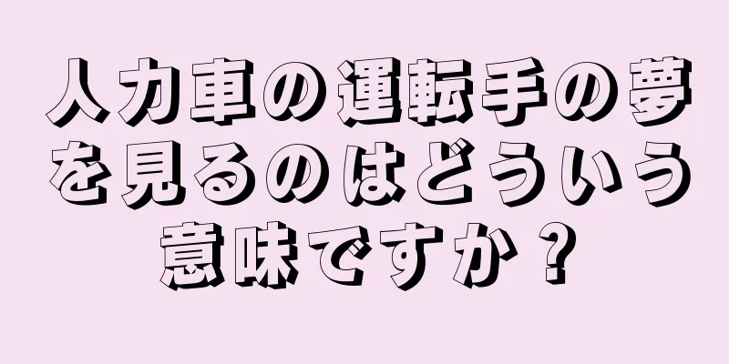 人力車の運転手の夢を見るのはどういう意味ですか？