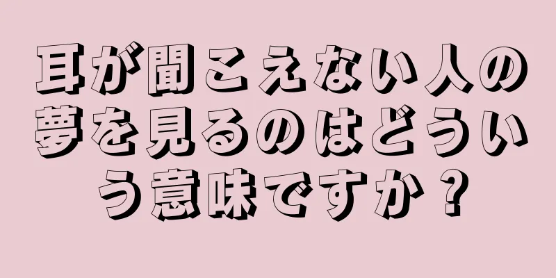 耳が聞こえない人の夢を見るのはどういう意味ですか？