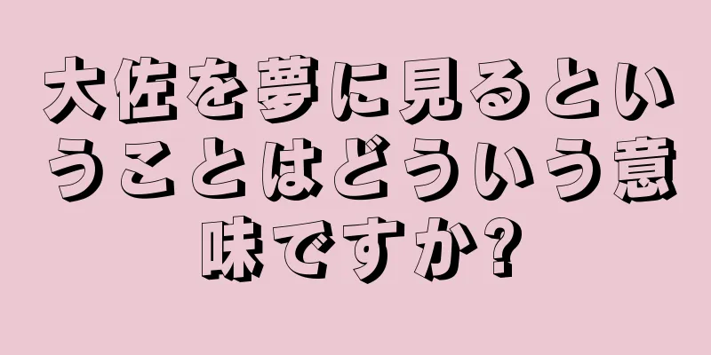 大佐を夢に見るということはどういう意味ですか?