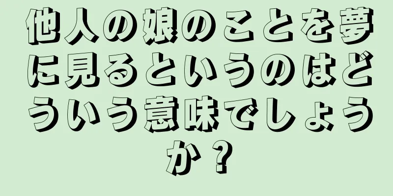 他人の娘のことを夢に見るというのはどういう意味でしょうか？