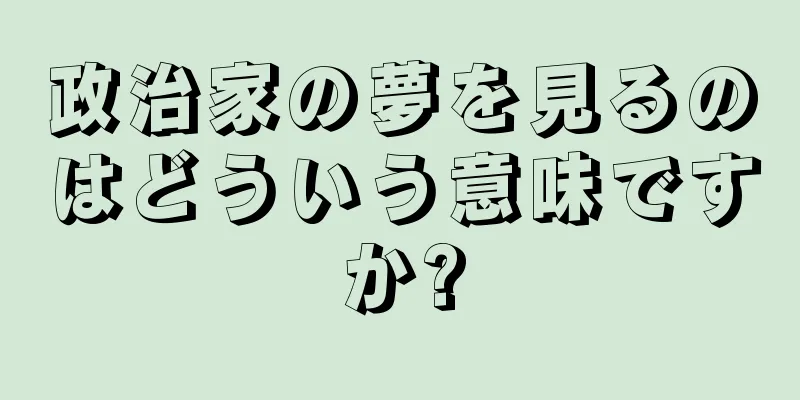 政治家の夢を見るのはどういう意味ですか?