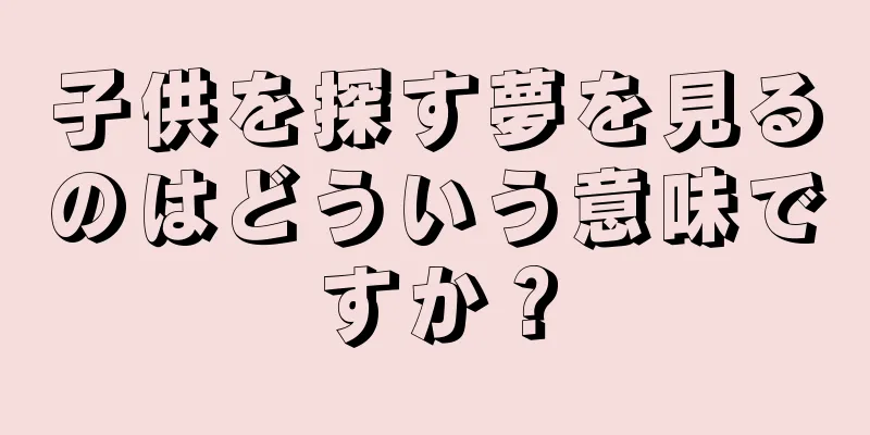 子供を探す夢を見るのはどういう意味ですか？