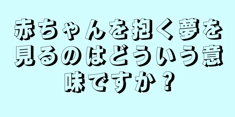 赤ちゃんを抱く夢を見るのはどういう意味ですか？