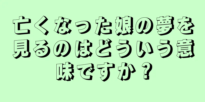 亡くなった娘の夢を見るのはどういう意味ですか？