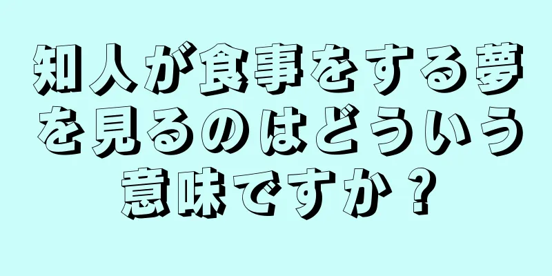 知人が食事をする夢を見るのはどういう意味ですか？