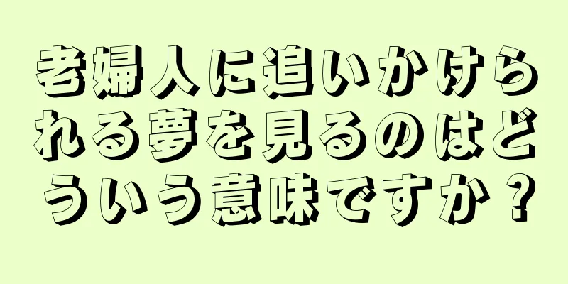 老婦人に追いかけられる夢を見るのはどういう意味ですか？