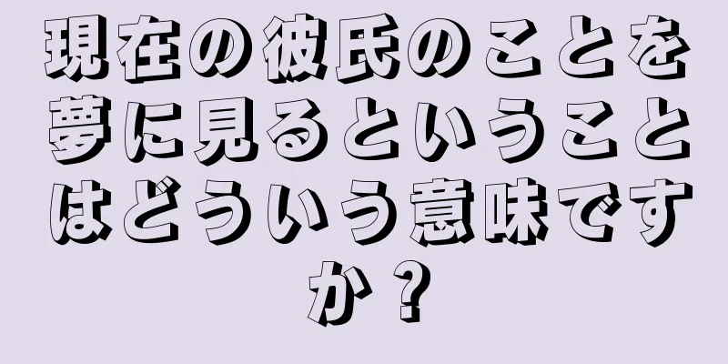 現在の彼氏のことを夢に見るということはどういう意味ですか？
