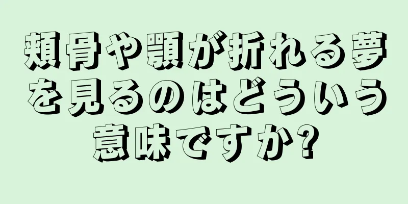 頬骨や顎が折れる夢を見るのはどういう意味ですか?