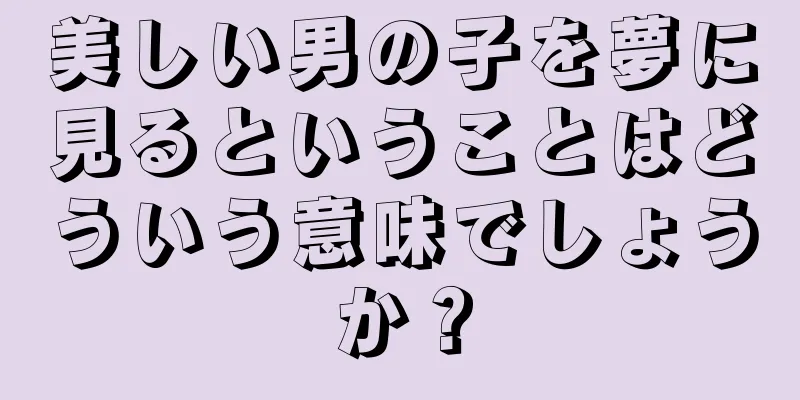 美しい男の子を夢に見るということはどういう意味でしょうか？