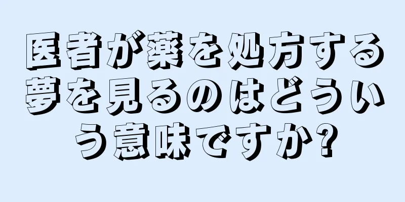 医者が薬を処方する夢を見るのはどういう意味ですか?