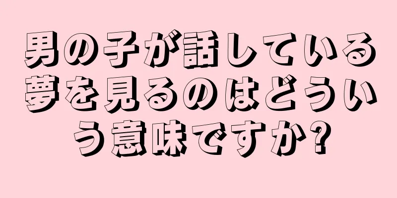 男の子が話している夢を見るのはどういう意味ですか?