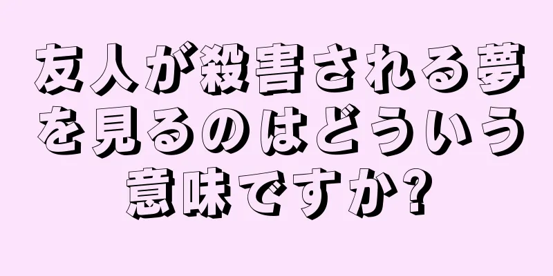 友人が殺害される夢を見るのはどういう意味ですか?