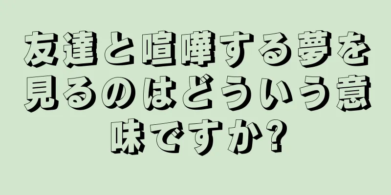 友達と喧嘩する夢を見るのはどういう意味ですか?