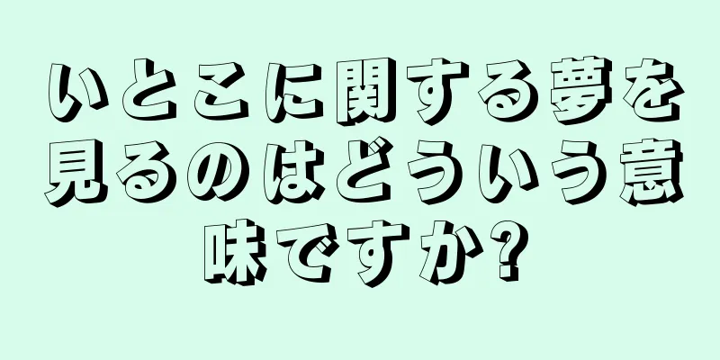 いとこに関する夢を見るのはどういう意味ですか?