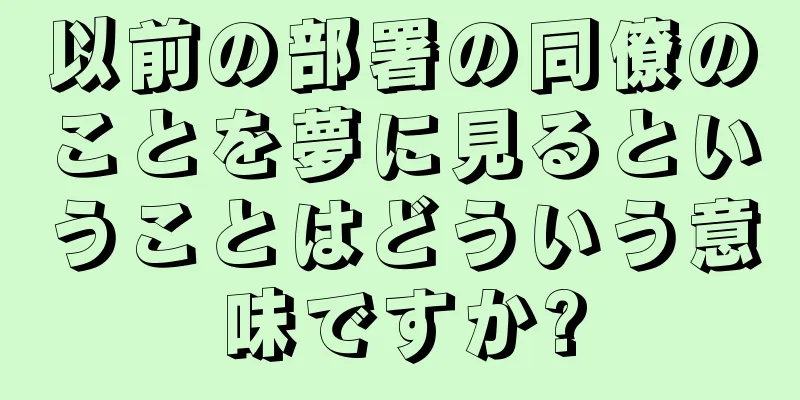 以前の部署の同僚のことを夢に見るということはどういう意味ですか?