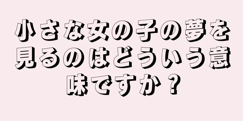 小さな女の子の夢を見るのはどういう意味ですか？