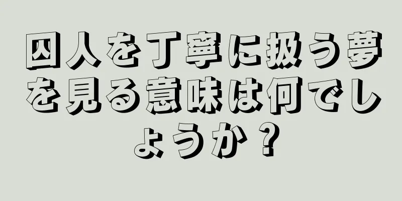 囚人を丁寧に扱う夢を見る意味は何でしょうか？