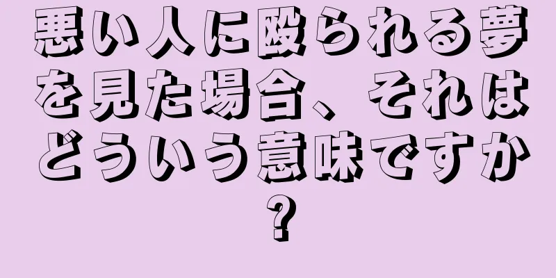 悪い人に殴られる夢を見た場合、それはどういう意味ですか?