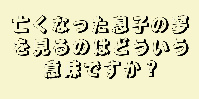 亡くなった息子の夢を見るのはどういう意味ですか？