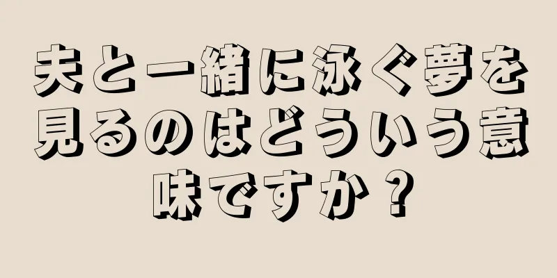 夫と一緒に泳ぐ夢を見るのはどういう意味ですか？