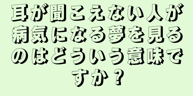 耳が聞こえない人が病気になる夢を見るのはどういう意味ですか？