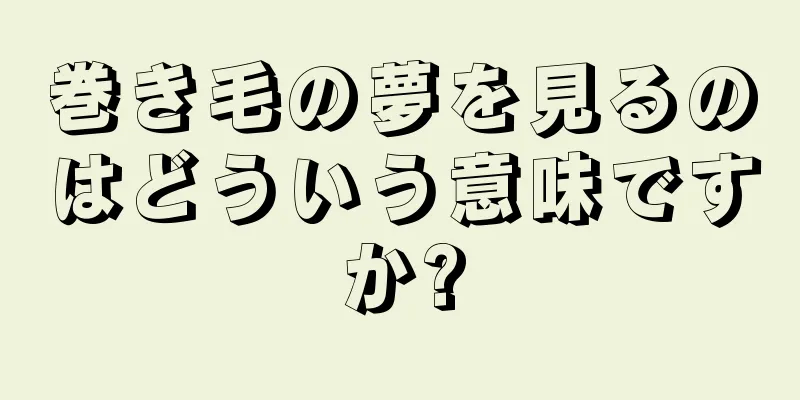 巻き毛の夢を見るのはどういう意味ですか?