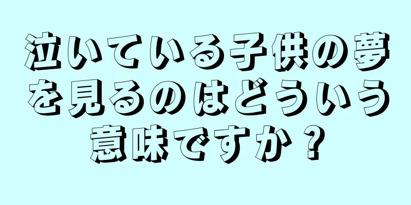 泣いている子供の夢を見るのはどういう意味ですか？