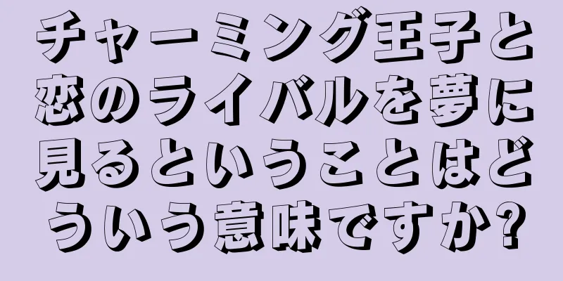 チャーミング王子と恋のライバルを夢に見るということはどういう意味ですか?